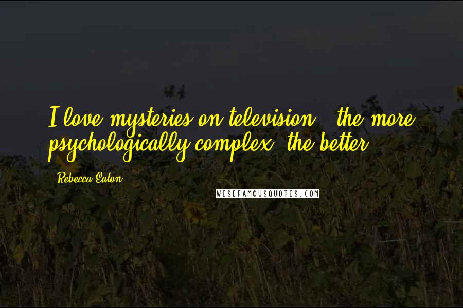 Rebecca Eaton Quotes: I love mysteries on television - the more psychologically complex, the better.