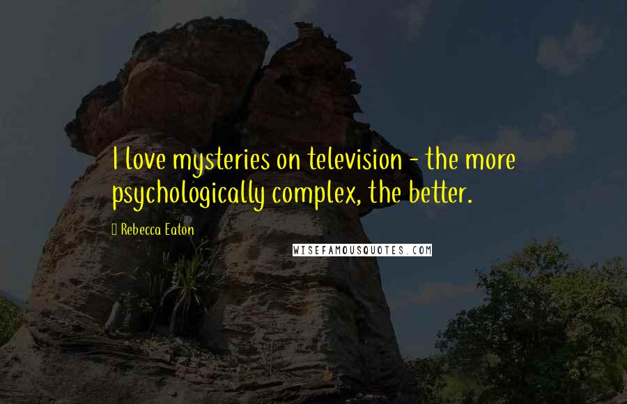 Rebecca Eaton Quotes: I love mysteries on television - the more psychologically complex, the better.