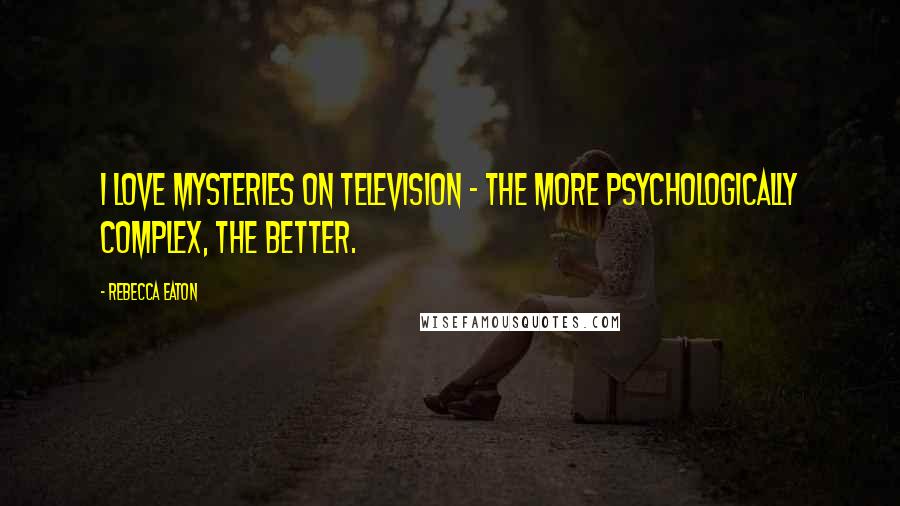 Rebecca Eaton Quotes: I love mysteries on television - the more psychologically complex, the better.