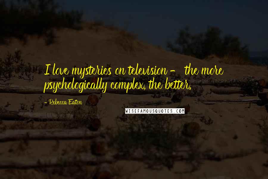 Rebecca Eaton Quotes: I love mysteries on television - the more psychologically complex, the better.