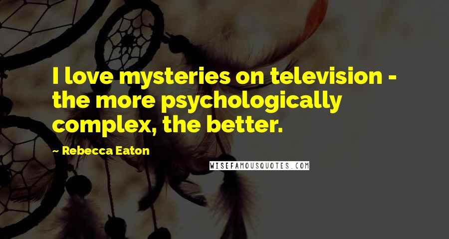 Rebecca Eaton Quotes: I love mysteries on television - the more psychologically complex, the better.