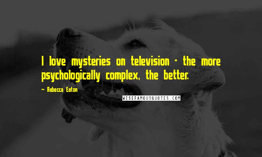 Rebecca Eaton Quotes: I love mysteries on television - the more psychologically complex, the better.