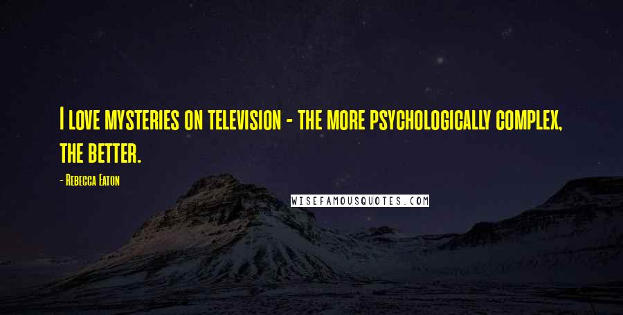 Rebecca Eaton Quotes: I love mysteries on television - the more psychologically complex, the better.