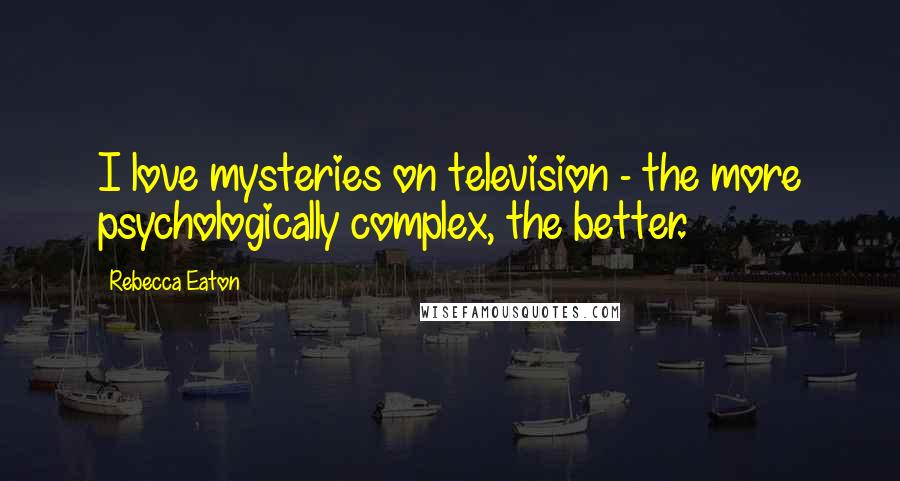 Rebecca Eaton Quotes: I love mysteries on television - the more psychologically complex, the better.