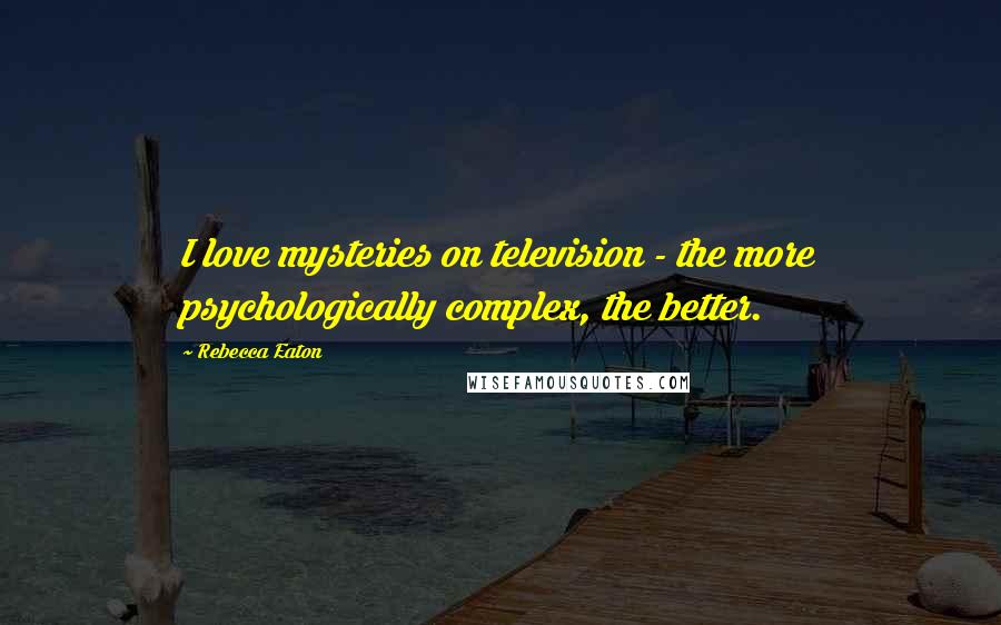 Rebecca Eaton Quotes: I love mysteries on television - the more psychologically complex, the better.