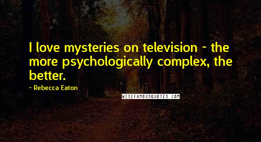 Rebecca Eaton Quotes: I love mysteries on television - the more psychologically complex, the better.