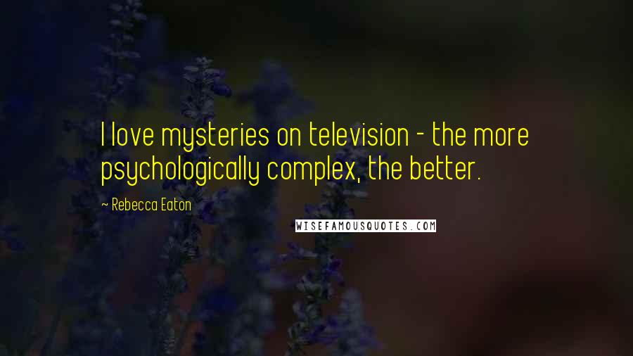 Rebecca Eaton Quotes: I love mysteries on television - the more psychologically complex, the better.