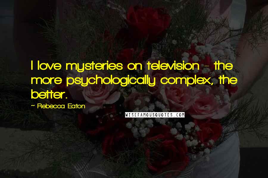 Rebecca Eaton Quotes: I love mysteries on television - the more psychologically complex, the better.