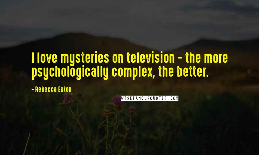 Rebecca Eaton Quotes: I love mysteries on television - the more psychologically complex, the better.