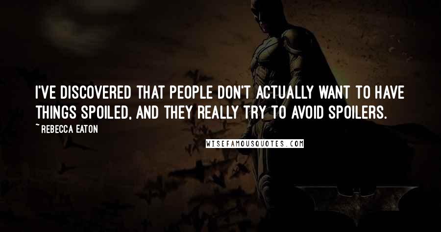 Rebecca Eaton Quotes: I've discovered that people don't actually want to have things spoiled, and they really try to avoid spoilers.