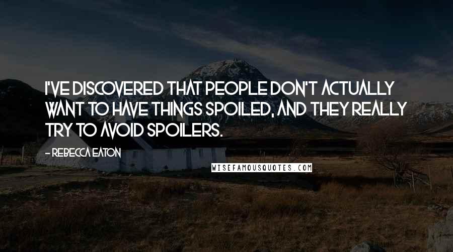 Rebecca Eaton Quotes: I've discovered that people don't actually want to have things spoiled, and they really try to avoid spoilers.