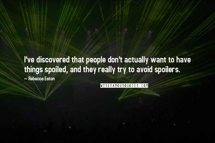 Rebecca Eaton Quotes: I've discovered that people don't actually want to have things spoiled, and they really try to avoid spoilers.