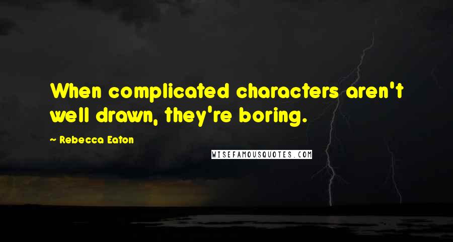 Rebecca Eaton Quotes: When complicated characters aren't well drawn, they're boring.