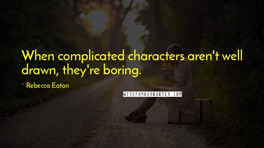 Rebecca Eaton Quotes: When complicated characters aren't well drawn, they're boring.