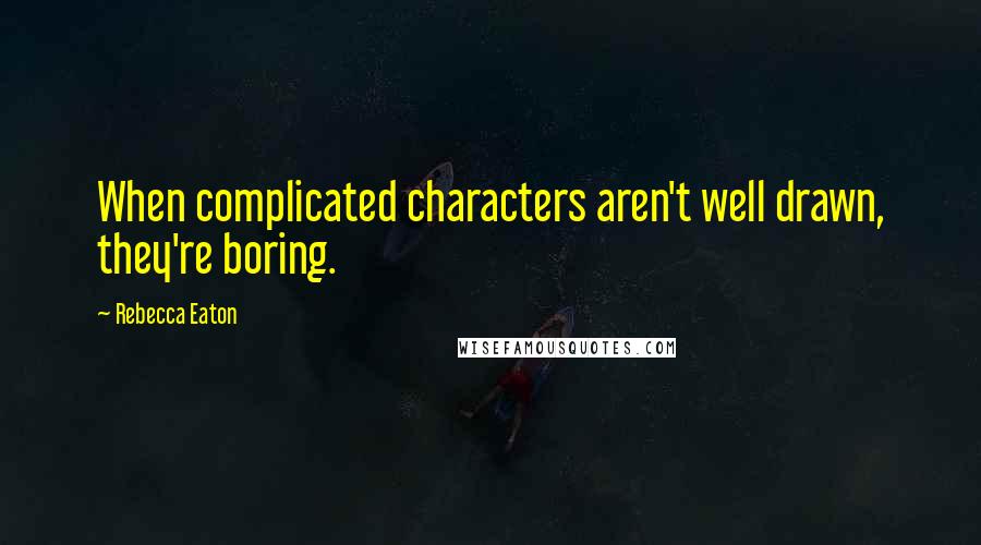 Rebecca Eaton Quotes: When complicated characters aren't well drawn, they're boring.