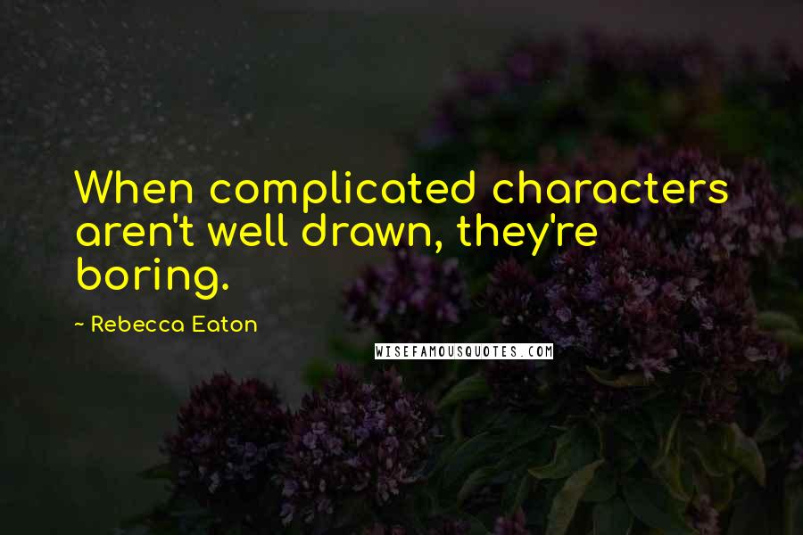 Rebecca Eaton Quotes: When complicated characters aren't well drawn, they're boring.