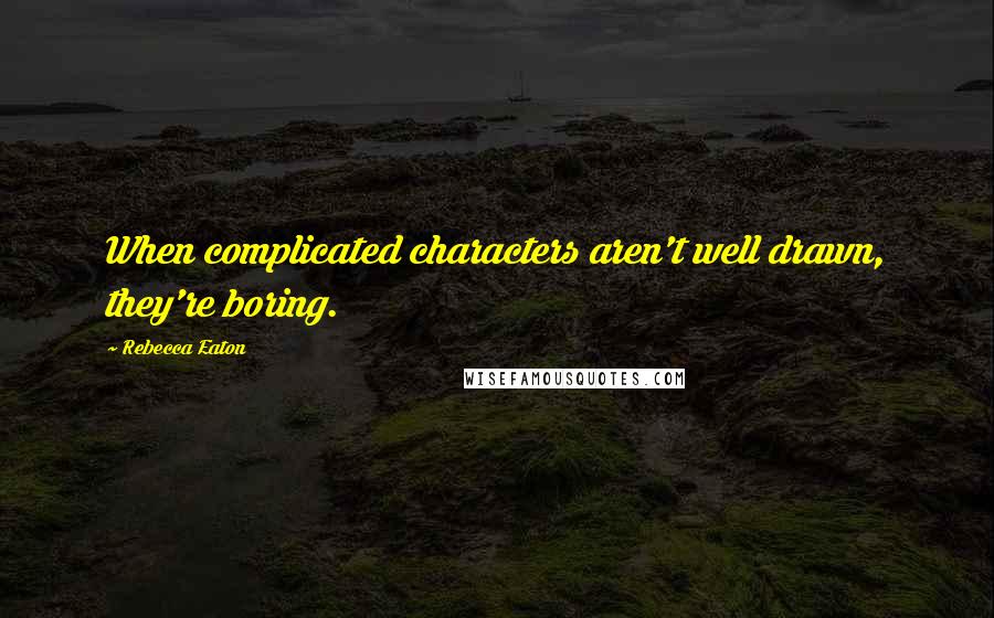 Rebecca Eaton Quotes: When complicated characters aren't well drawn, they're boring.