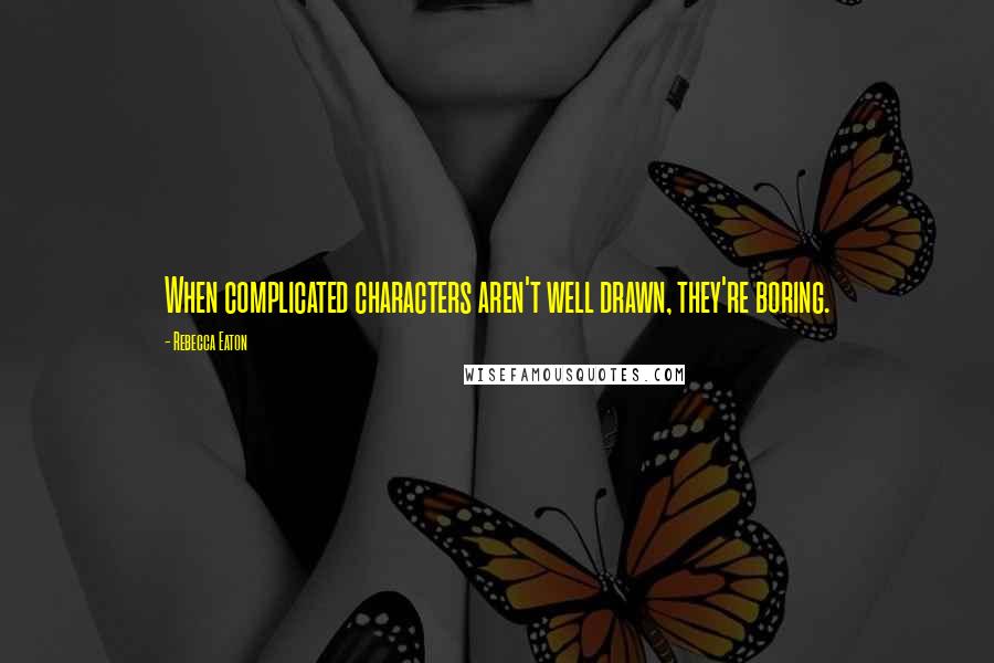 Rebecca Eaton Quotes: When complicated characters aren't well drawn, they're boring.