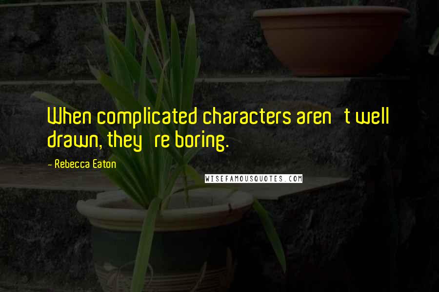 Rebecca Eaton Quotes: When complicated characters aren't well drawn, they're boring.