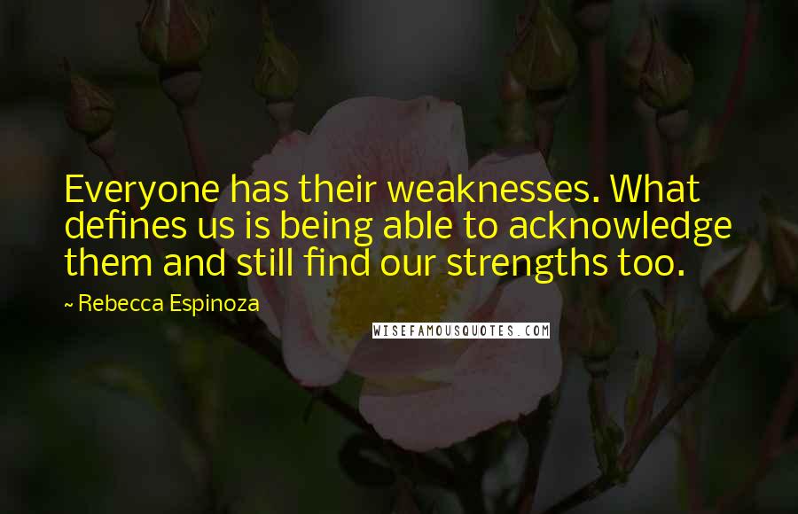 Rebecca Espinoza Quotes: Everyone has their weaknesses. What defines us is being able to acknowledge them and still find our strengths too.