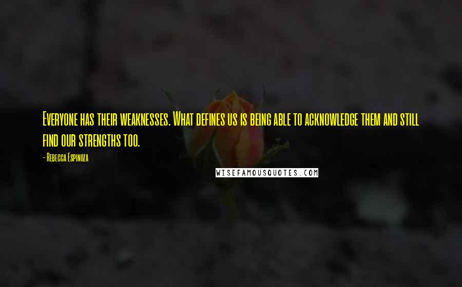 Rebecca Espinoza Quotes: Everyone has their weaknesses. What defines us is being able to acknowledge them and still find our strengths too.