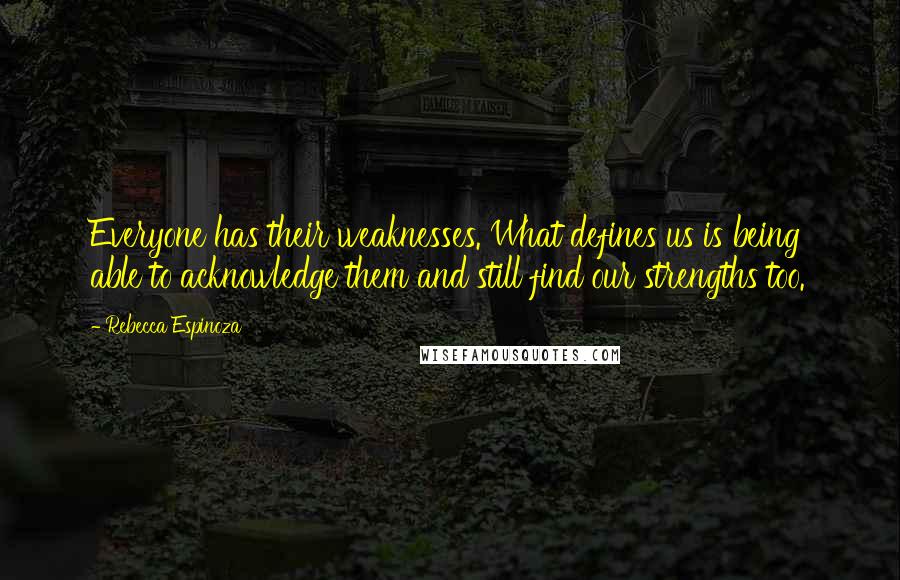 Rebecca Espinoza Quotes: Everyone has their weaknesses. What defines us is being able to acknowledge them and still find our strengths too.