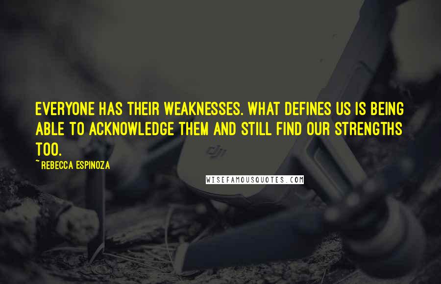 Rebecca Espinoza Quotes: Everyone has their weaknesses. What defines us is being able to acknowledge them and still find our strengths too.