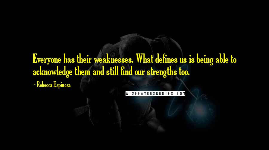 Rebecca Espinoza Quotes: Everyone has their weaknesses. What defines us is being able to acknowledge them and still find our strengths too.