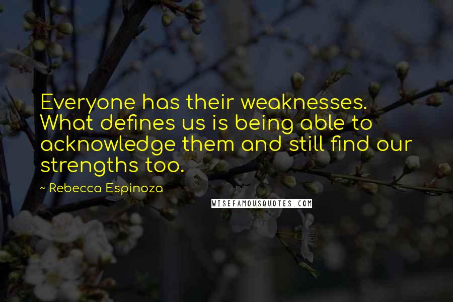 Rebecca Espinoza Quotes: Everyone has their weaknesses. What defines us is being able to acknowledge them and still find our strengths too.