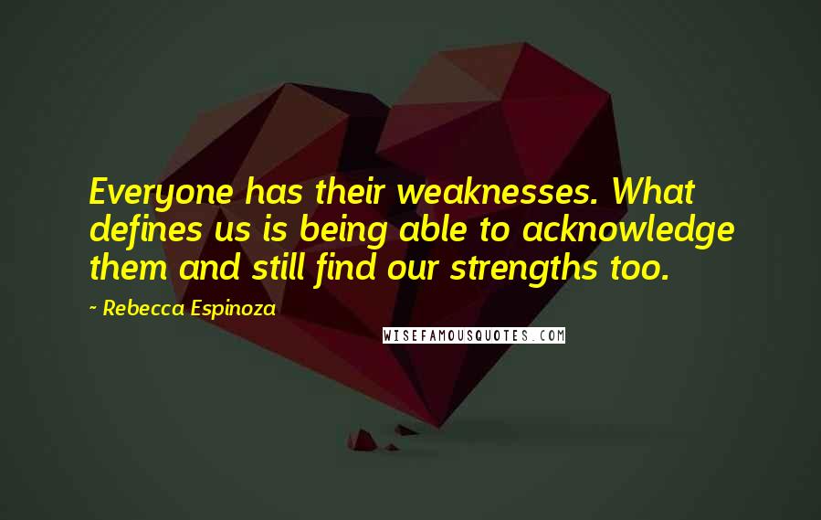 Rebecca Espinoza Quotes: Everyone has their weaknesses. What defines us is being able to acknowledge them and still find our strengths too.