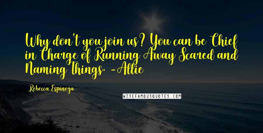 Rebecca Espinoza Quotes: Why don't you join us? You can be Chief in Charge of Running Away Scared and Naming Things. -Allie