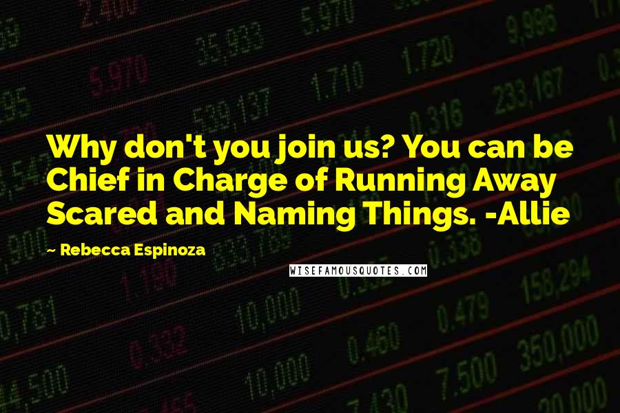 Rebecca Espinoza Quotes: Why don't you join us? You can be Chief in Charge of Running Away Scared and Naming Things. -Allie