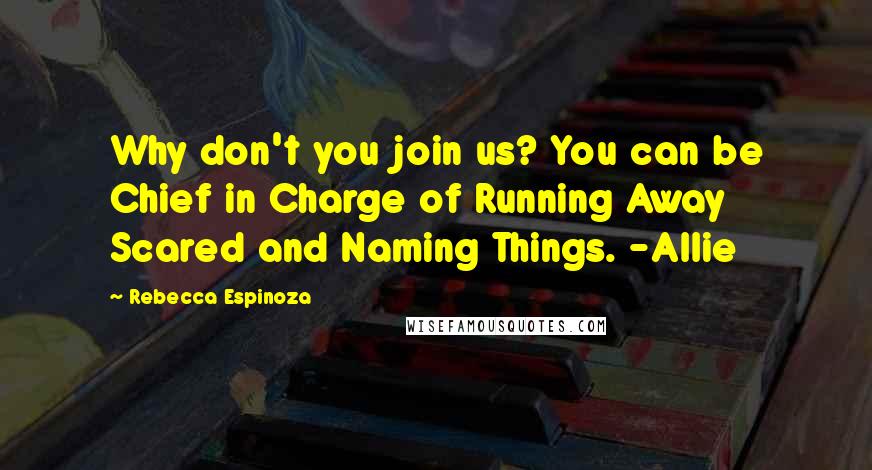Rebecca Espinoza Quotes: Why don't you join us? You can be Chief in Charge of Running Away Scared and Naming Things. -Allie
