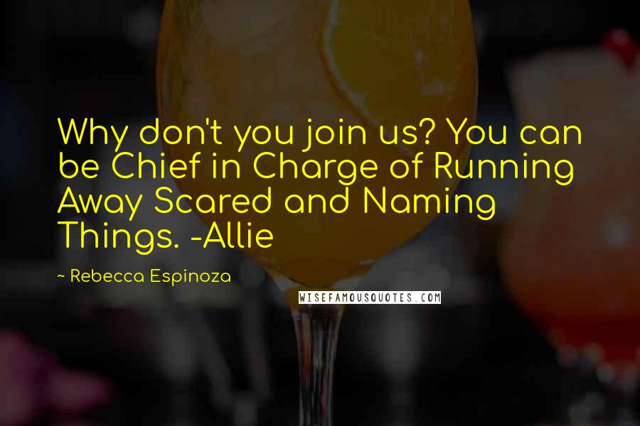 Rebecca Espinoza Quotes: Why don't you join us? You can be Chief in Charge of Running Away Scared and Naming Things. -Allie