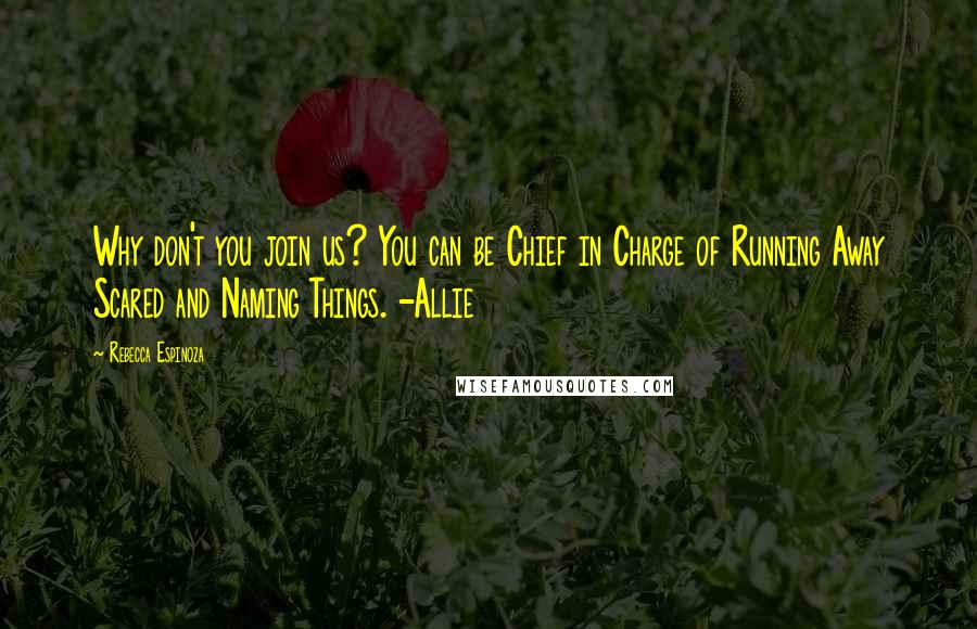 Rebecca Espinoza Quotes: Why don't you join us? You can be Chief in Charge of Running Away Scared and Naming Things. -Allie