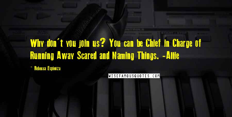 Rebecca Espinoza Quotes: Why don't you join us? You can be Chief in Charge of Running Away Scared and Naming Things. -Allie