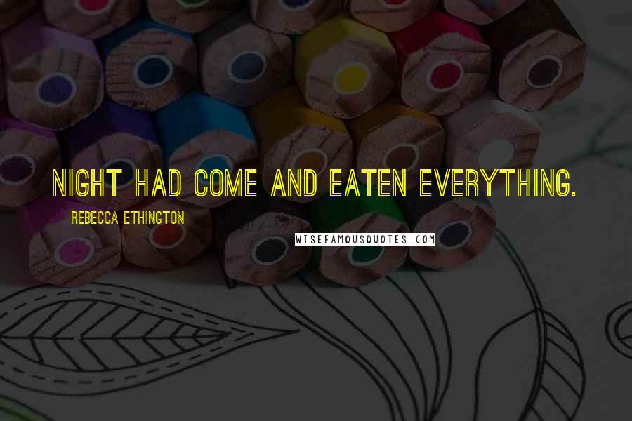 Rebecca Ethington Quotes: Night had come and eaten everything.