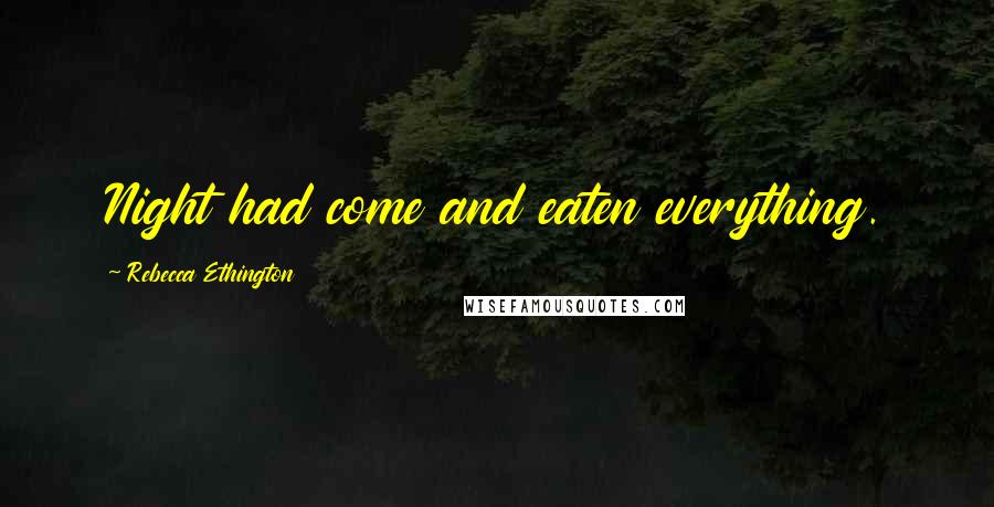 Rebecca Ethington Quotes: Night had come and eaten everything.