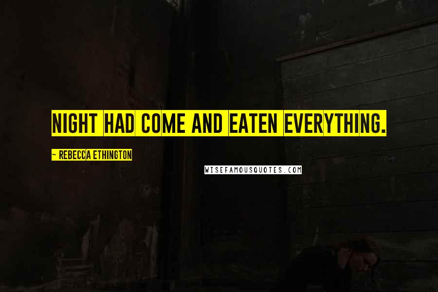 Rebecca Ethington Quotes: Night had come and eaten everything.