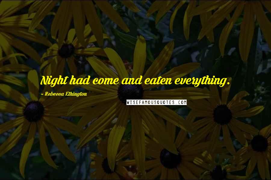 Rebecca Ethington Quotes: Night had come and eaten everything.