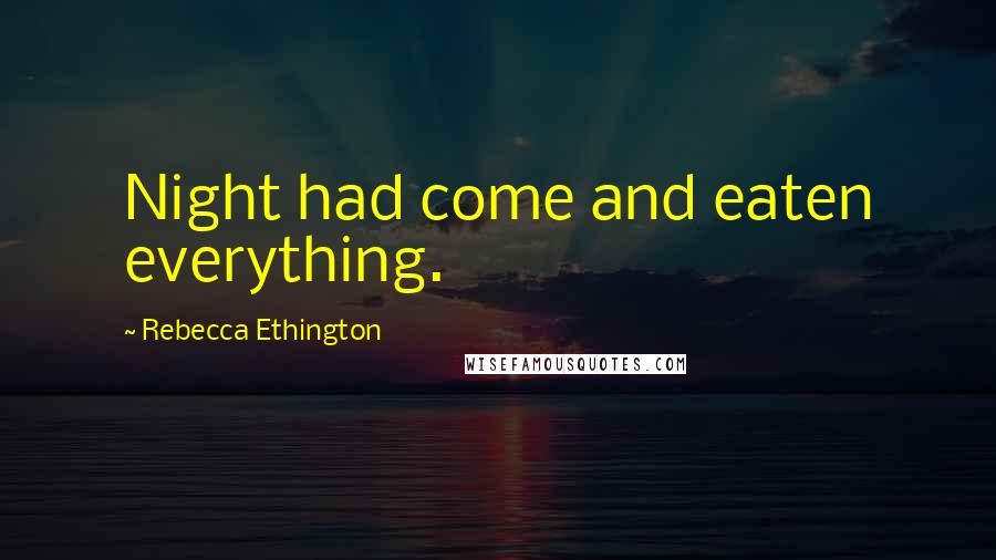 Rebecca Ethington Quotes: Night had come and eaten everything.
