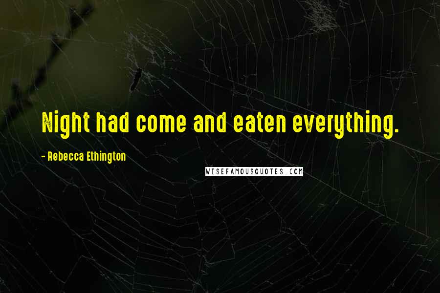 Rebecca Ethington Quotes: Night had come and eaten everything.