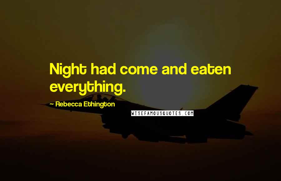 Rebecca Ethington Quotes: Night had come and eaten everything.