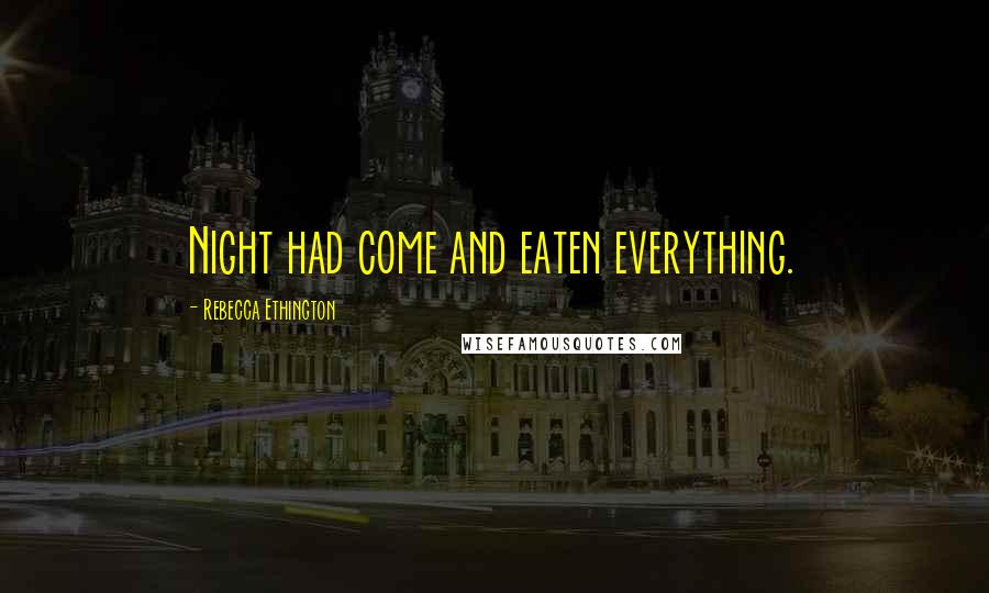 Rebecca Ethington Quotes: Night had come and eaten everything.