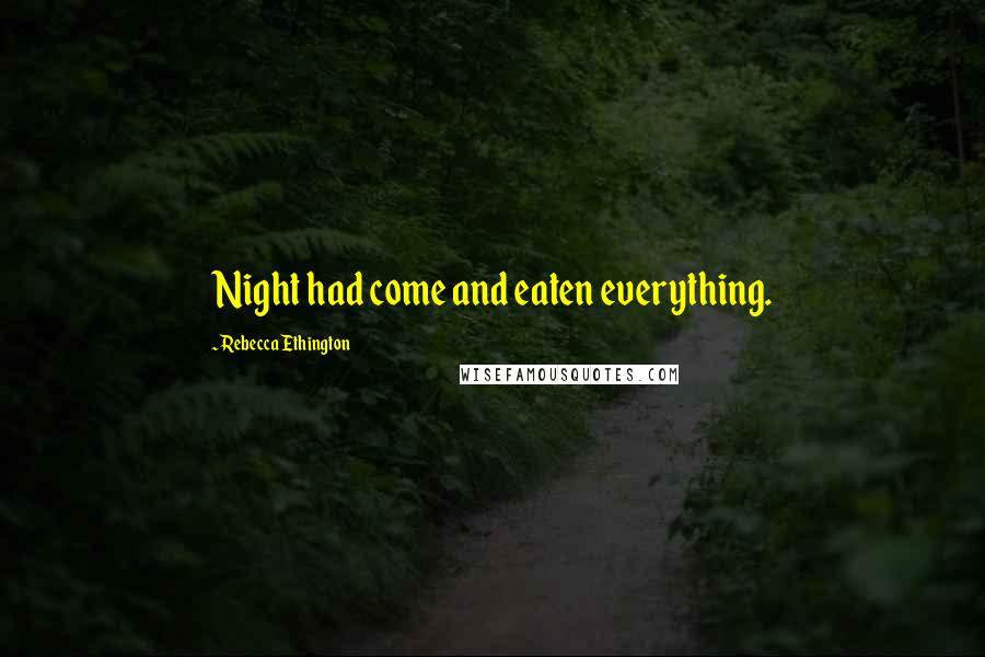 Rebecca Ethington Quotes: Night had come and eaten everything.