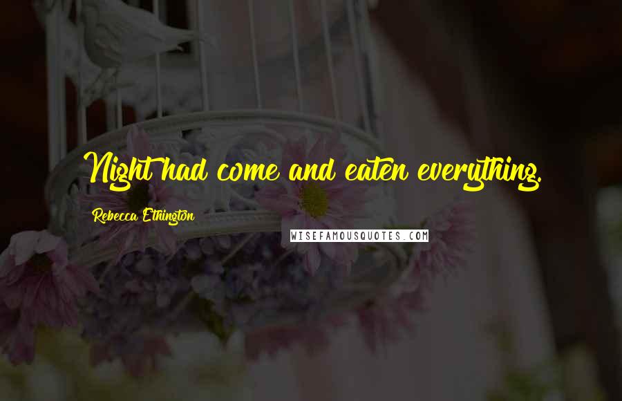 Rebecca Ethington Quotes: Night had come and eaten everything.