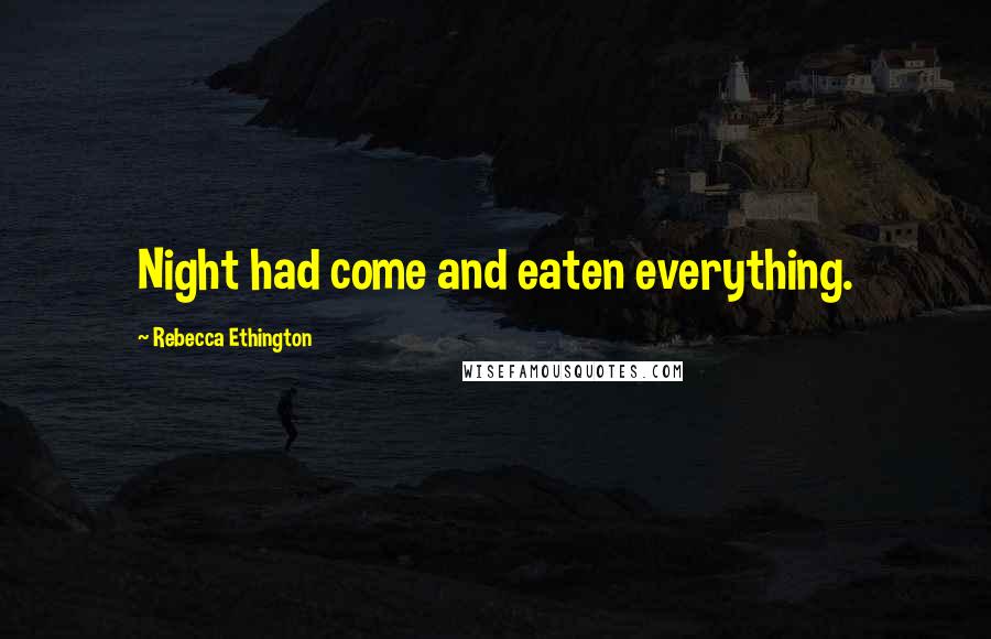 Rebecca Ethington Quotes: Night had come and eaten everything.