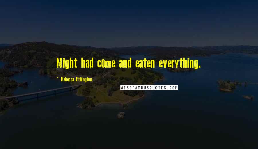 Rebecca Ethington Quotes: Night had come and eaten everything.