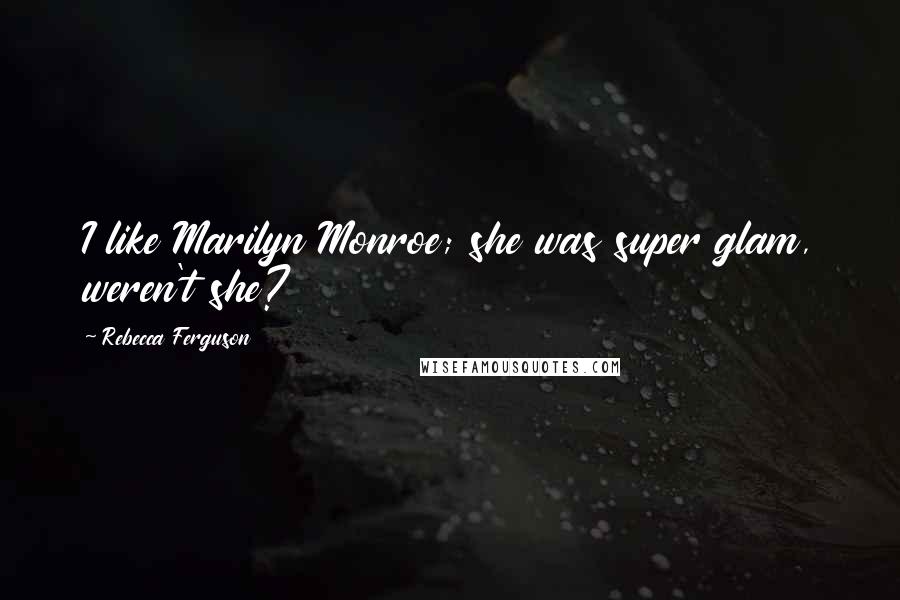 Rebecca Ferguson Quotes: I like Marilyn Monroe; she was super glam, weren't she?