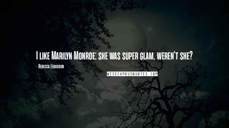 Rebecca Ferguson Quotes: I like Marilyn Monroe; she was super glam, weren't she?
